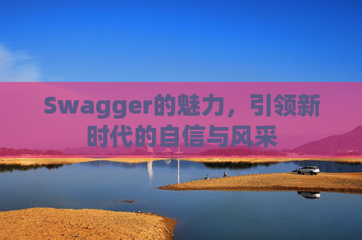 Swagger的魅力,引领新时代的自信与风采